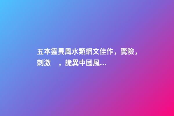 五本靈異風水類網文佳作，驚險，刺激，詭異中國風的探險小說